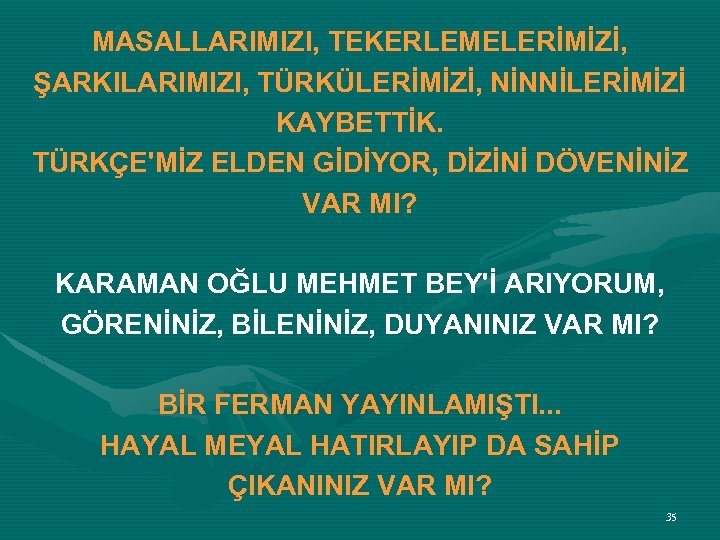 MASALLARIMIZI, TEKERLEMELERİMİZİ, ŞARKILARIMIZI, TÜRKÜLERİMİZİ, NİNNİLERİMİZİ KAYBETTİK. TÜRKÇE'MİZ ELDEN GİDİYOR, DİZİNİ DÖVENİNİZ VAR MI? KARAMAN