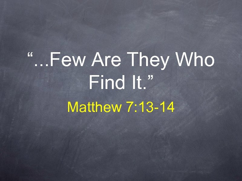 “. . . Few Are They Who Find It. ” Matthew 7: 13 -14