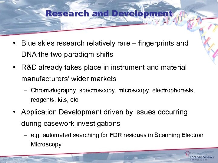 Research and Development • Blue skies research relatively rare – fingerprints and DNA the