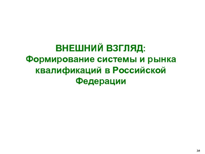 ВНЕШНИЙ ВЗГЛЯД: Формирование системы и рынка квалификаций в Российской Федерации 38 