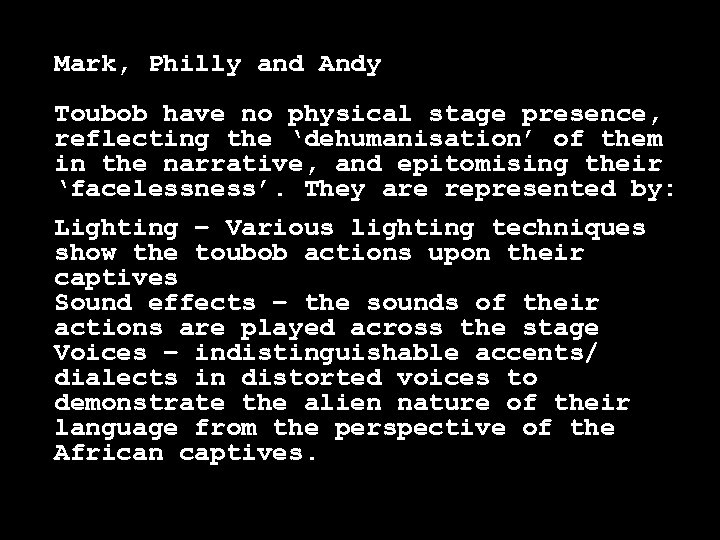Mark, Philly and Andy Toubob have no physical stage presence, reflecting the ‘dehumanisation’ of