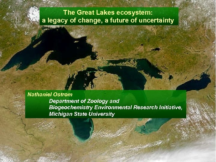 The Great Lakes ecosystem: a legacy of change, a future of uncertainty Nathaniel Ostrom