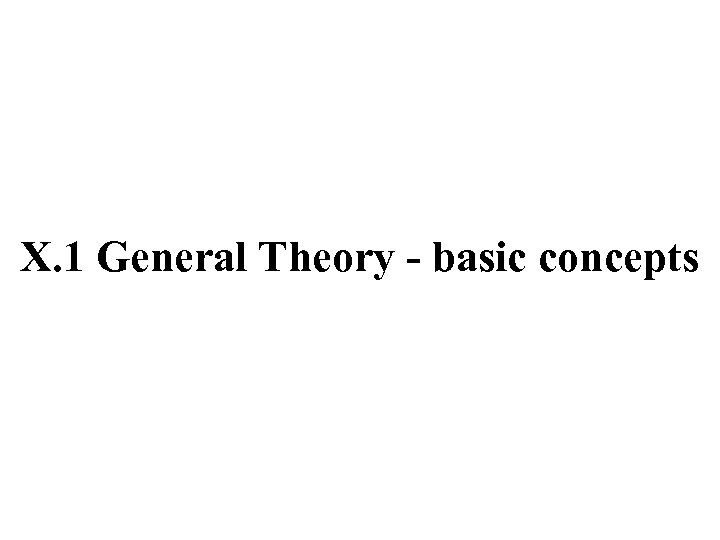 X. 1 General Theory - basic concepts 