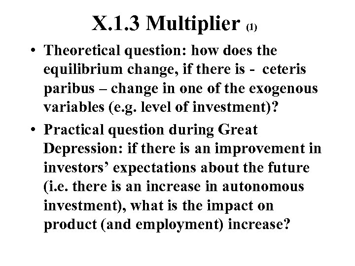 X. 1. 3 Multiplier (1) • Theoretical question: how does the equilibrium change, if