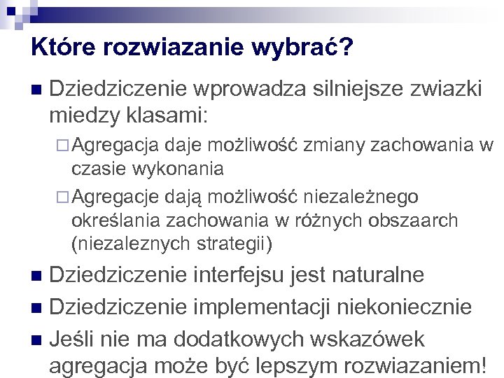 Które rozwiazanie wybrać? n Dziedziczenie wprowadza silniejsze zwiazki miedzy klasami: ¨ Agregacja daje możliwość