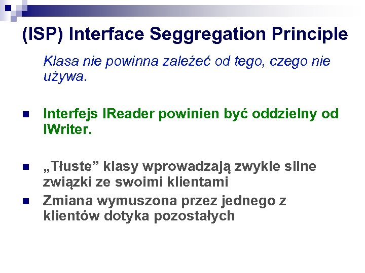 (ISP) Interface Seggregation Principle Klasa nie powinna zależeć od tego, czego nie używa. n
