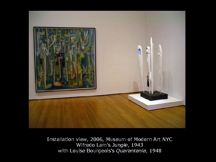 Installation view, 2006, Museum of Modern Art NYC Wifredo Lam’s Jungle, 1943 with Louise