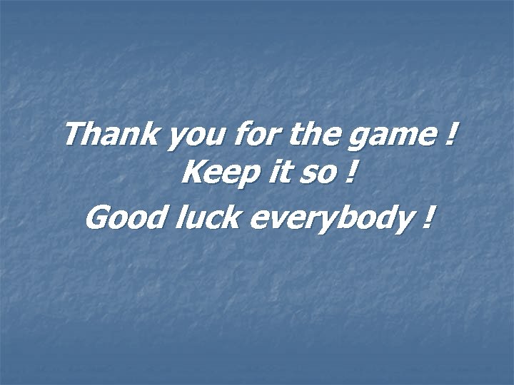 Thank you for the game ! Keep it so ! Good luck everybody !