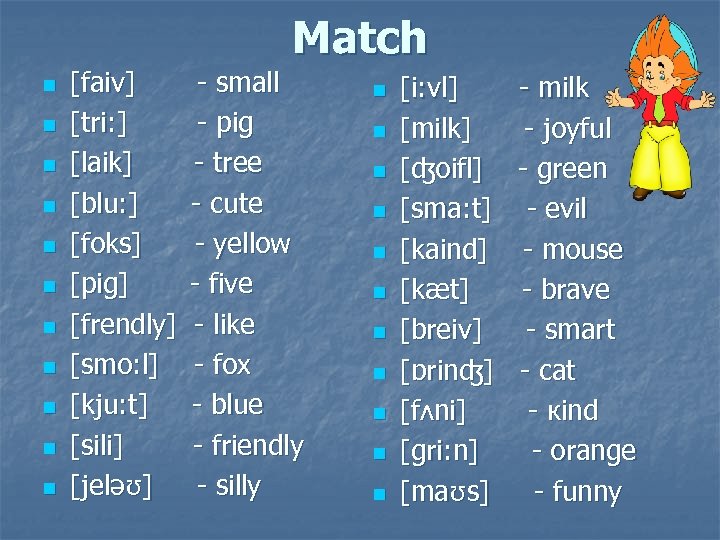 n n n [faiv] [tri: ] [laik] [blu: ] [foks] [pig] [frendly] [smo: l]