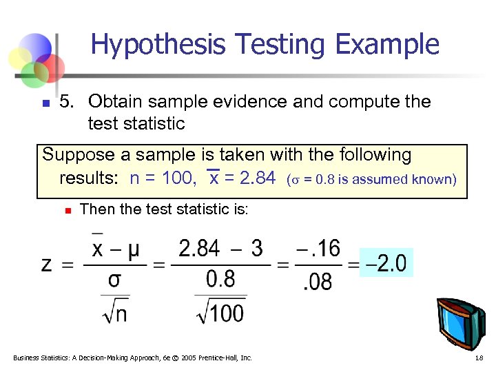 Hypothesis Testing Example n 5. Obtain sample evidence and compute the test statistic Suppose