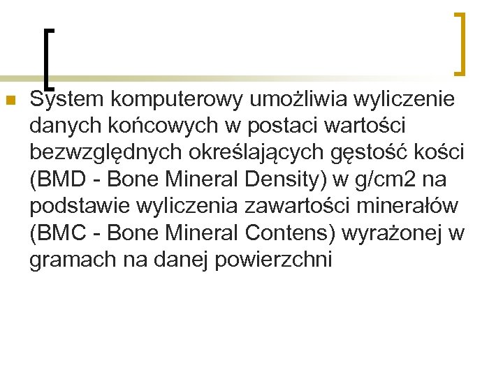 n System komputerowy umożliwia wyliczenie danych końcowych w postaci wartości bezwzględnych określających gęstość kości