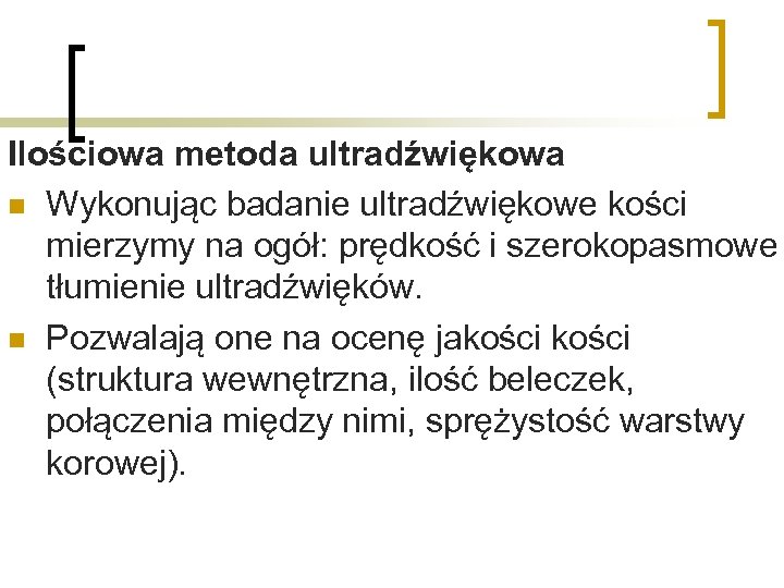 Ilościowa metoda ultradźwiękowa n Wykonując badanie ultradźwiękowe kości mierzymy na ogół: prędkość i szerokopasmowe