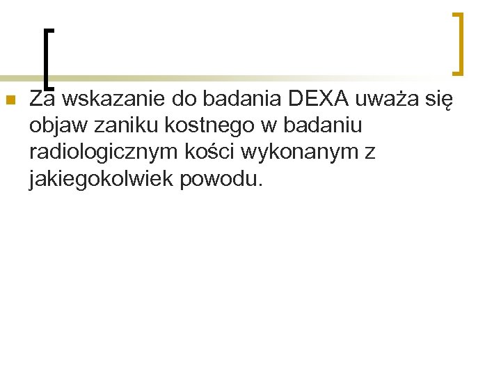 n Za wskazanie do badania DEXA uważa się objaw zaniku kostnego w badaniu radiologicznym