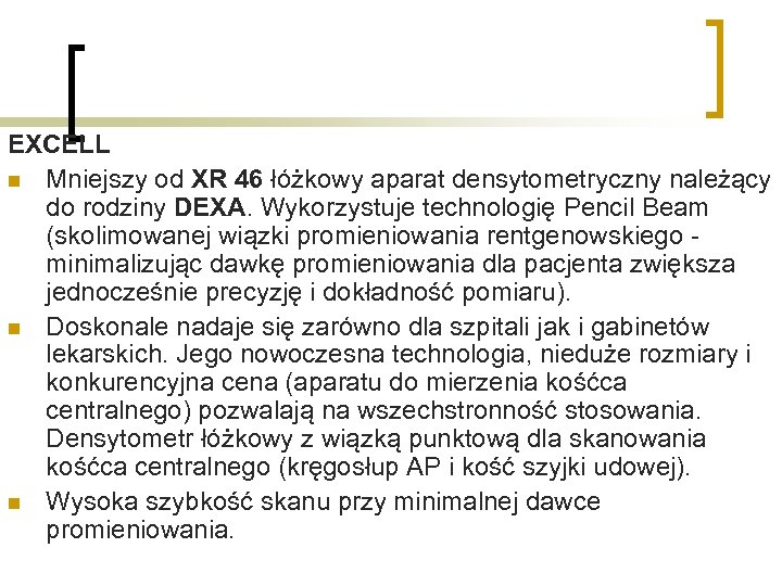 EXCELL n Mniejszy od XR 46 łóżkowy aparat densytometryczny należący do rodziny DEXA. Wykorzystuje