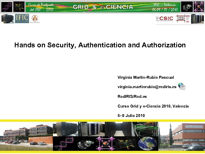 Hands on Security, Authentication and Authorization Virginia Martín-Rubio Pascual virginia. martinrubio@rediris. es Red. IRIS/Red.