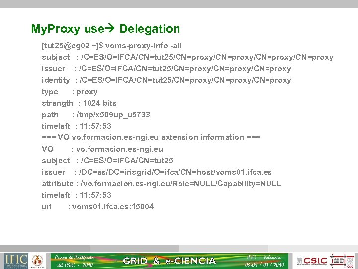 My. Proxy use Delegation [tut 25@cg 02 ~]$ voms-proxy-info -all subject : /C=ES/O=IFCA/CN=tut 25/CN=proxy/CN=proxy