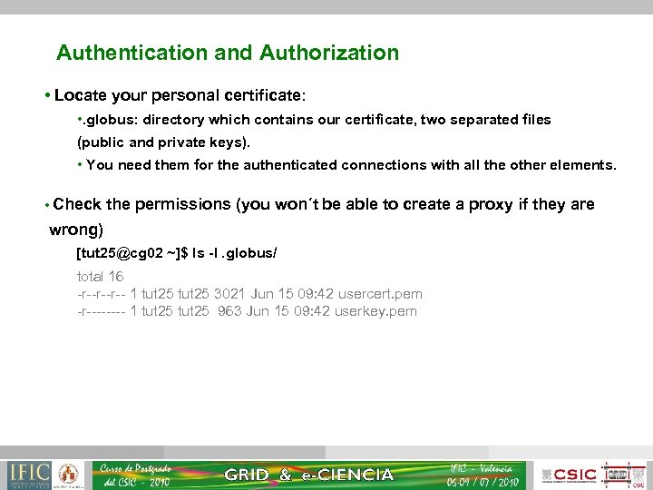 Authentication and Authorization • Locate your personal certificate: • . globus: directory which contains