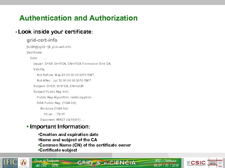 Authentication and Authorization • Look inside your certificate: grid-cert-info [tut 25@cg 02 ~]$ grid-cert-info