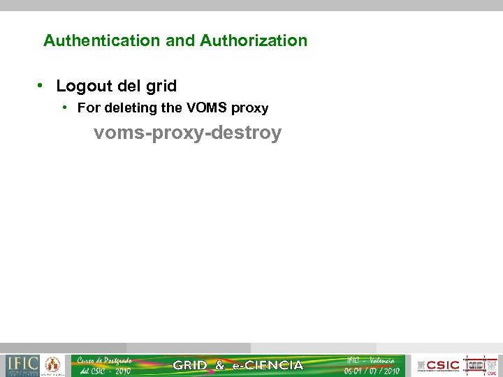 Authentication and Authorization • Logout del grid • For deleting the VOMS proxy voms-proxy-destroy