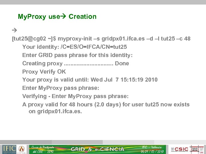 My. Proxy use Creation [tut 25@cg 02 ~]$ myproxy-init –s gridpx 01. ifca. es