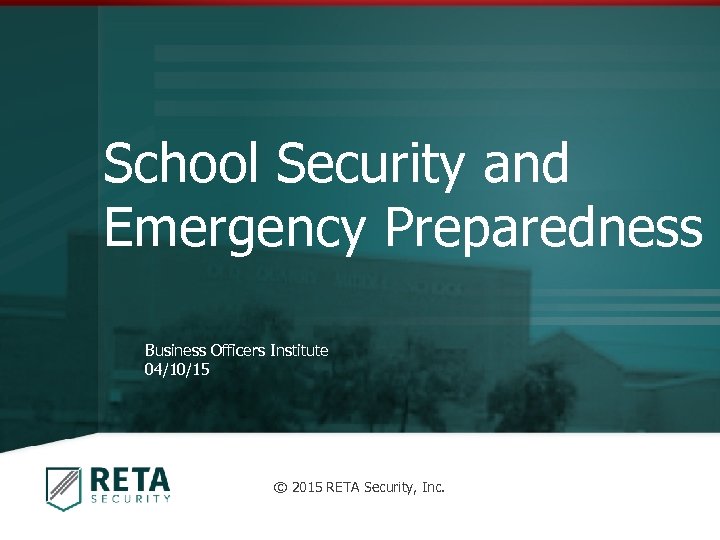 School Security and Emergency Preparedness Business Officers Institute 04/10/15 © 2015 RETA Security, Inc.