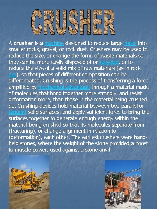 A crusher is a machine designed to reduce large rocks into smaller rocks, gravel,