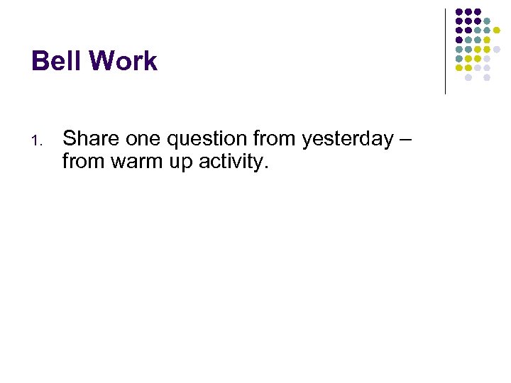 Bell Work 1. Share one question from yesterday – from warm up activity. 