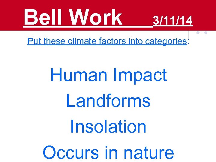Bell Work 3/11/14 Put these climate factors into categories: Human Impact Landforms Insolation Occurs