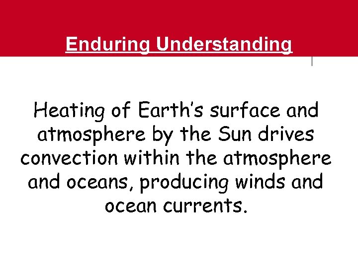 Enduring Understanding Heating of Earth’s surface and atmosphere by the Sun drives convection within