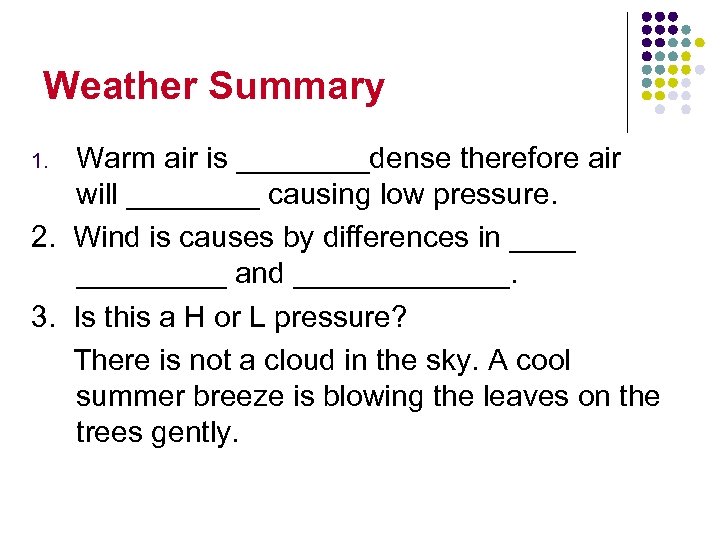 Weather Summary Warm air is ____dense therefore air will ____ causing low pressure. 2.