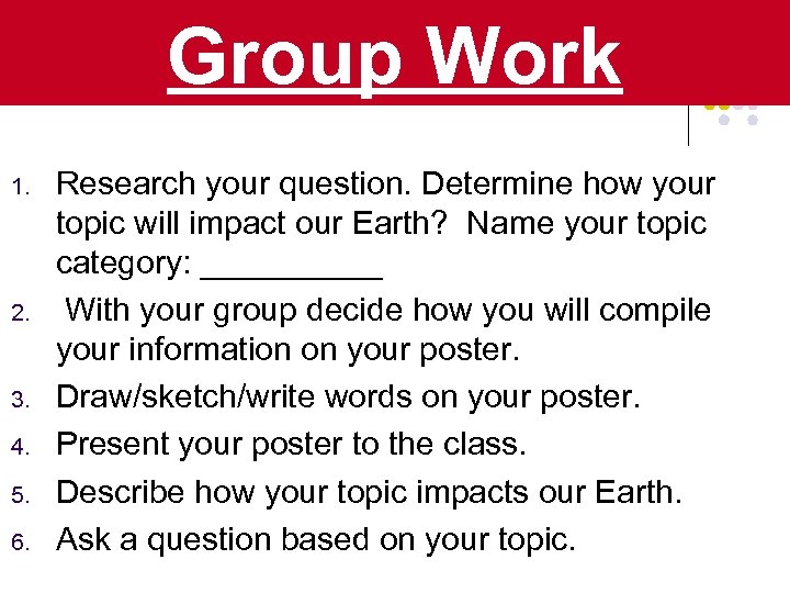 Group Work 1. 2. 3. 4. 5. 6. Research your question. Determine how your