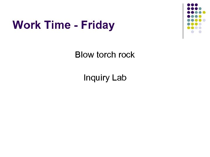 Work Time - Friday Blow torch rock Inquiry Lab 