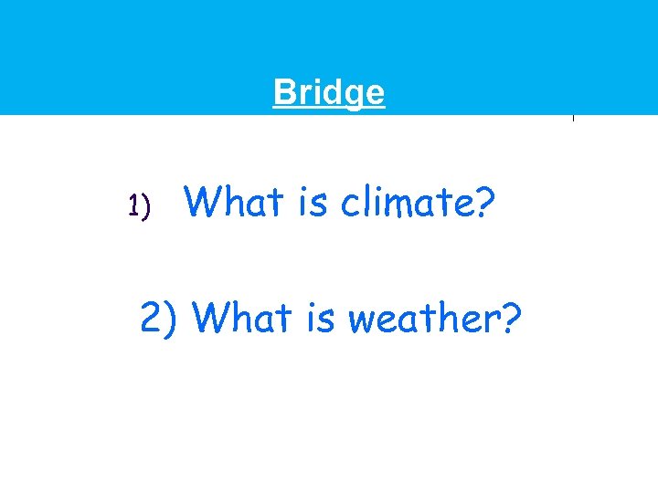 Bridge 1) What is climate? 2) What is weather? 