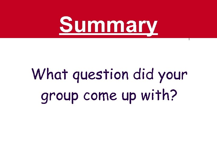 Summary What question did your group come up with? 