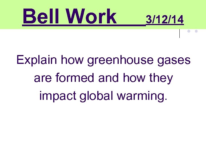 Bell Work 3/12/14 Explain how greenhouse gases are formed and how they impact global
