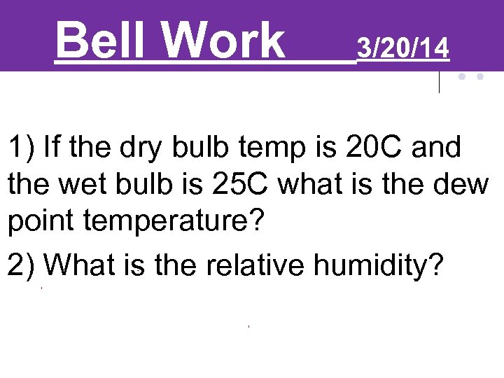 Bell Work 3/20/14 1) If the dry bulb temp is 20 C and the