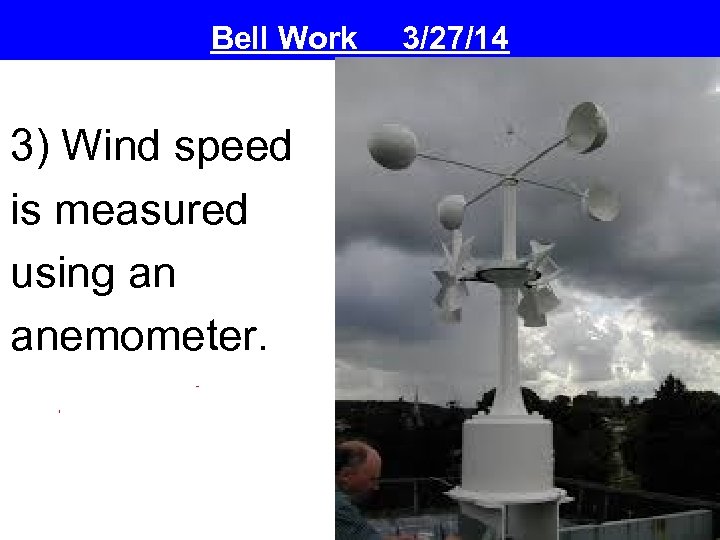 Bell Work 3) Wind speed is measured using an anemometer. 3/27/14 