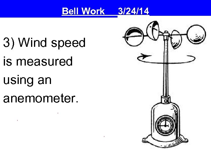 Bell Work 3) Wind speed is measured using an anemometer. 3/24/14 