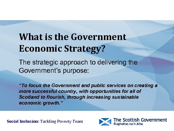 What is the Government Economic Strategy? The strategic approach to delivering the Government’s purpose: