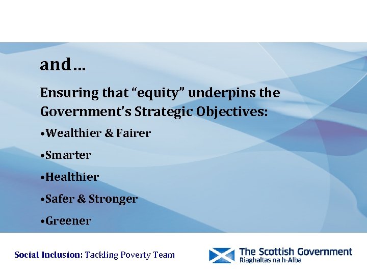and… Ensuring that “equity” underpins the Government’s Strategic Objectives: • Wealthier & Fairer •