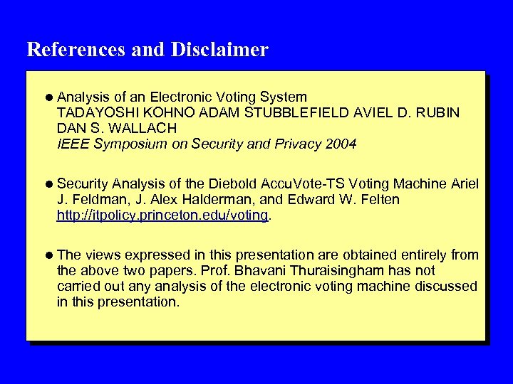 References and Disclaimer l Analysis of an Electronic Voting System TADAYOSHI KOHNO ADAM STUBBLEFIELD