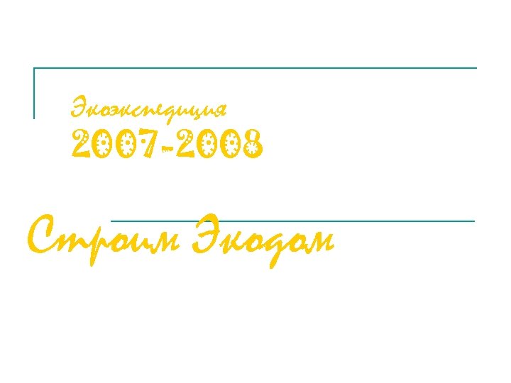 Экоэкспедиция 2007 -2008 Строим Экодом 