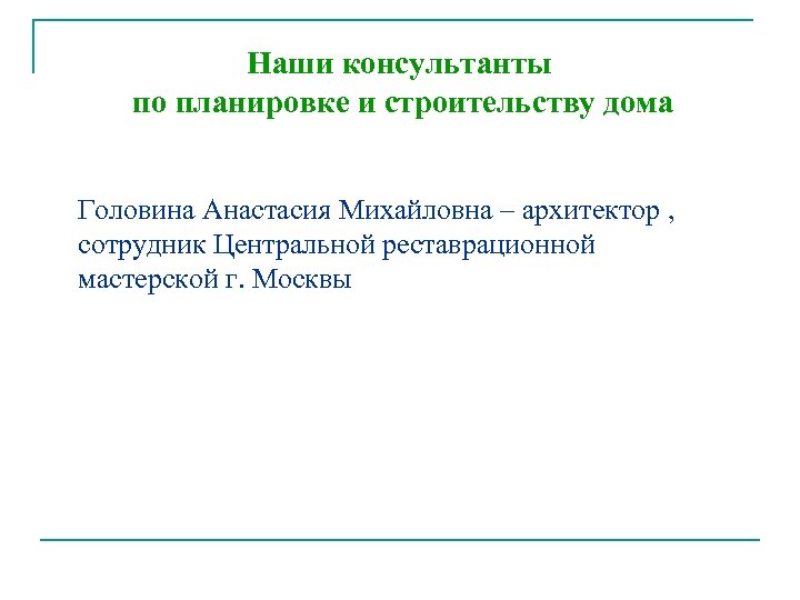 Наши консультанты по планировке и строительству дома Головина Анастасия Михайловна – архитектор , сотрудник