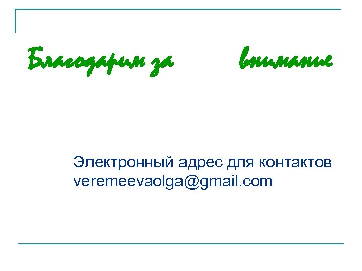 Благодарим за внимание Электронный адрес для контактов veremeevaolga@gmail. com 