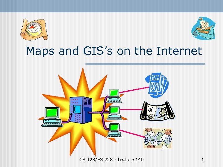 Maps and GIS’s on the Internet CS 128/ES 228 - Lecture 14 b 1