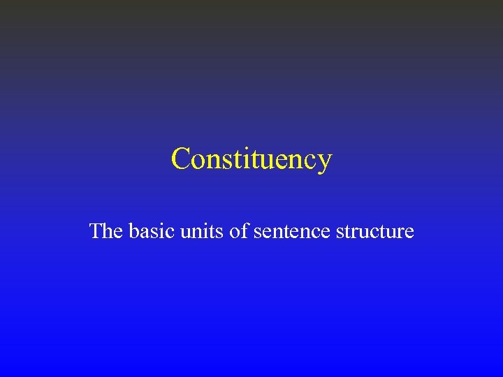 Constituency The basic units of sentence structure 