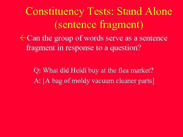 Constituency Tests: Stand Alone (sentence fragment) Can the group of words serve as a