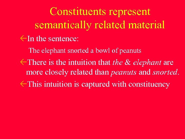 Constituents represent semantically related material In the sentence: The elephant snorted a bowl of