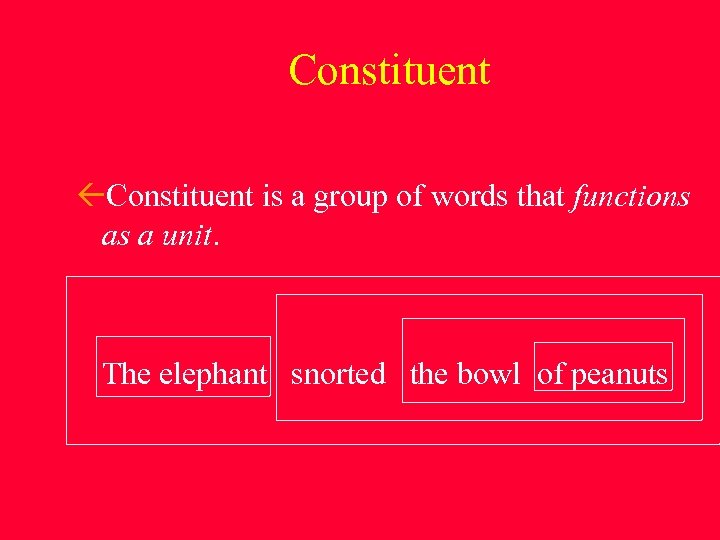 Constituent is a group of words that functions as a unit. The elephant snorted