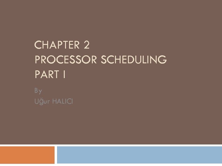 CHAPTER 2 PROCESSOR SCHEDULING PART I By Uğur HALICI 
